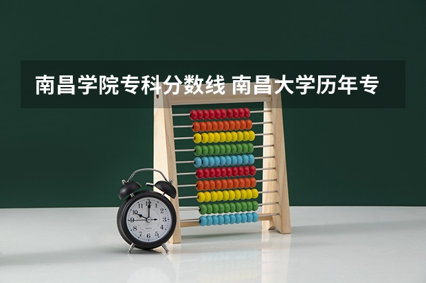 南昌学院专科分数线 南昌大学历年专科分数线