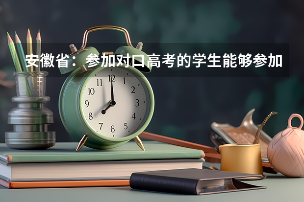 安徽省：参加对口高考的学生能够参加普通高考吗？