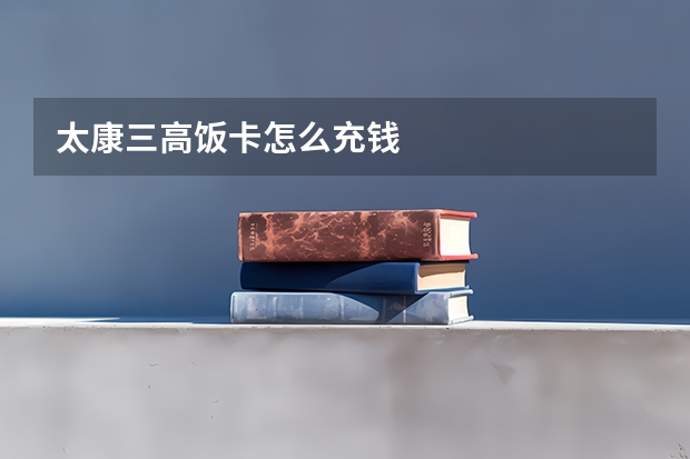 太康三高饭卡怎么充钱