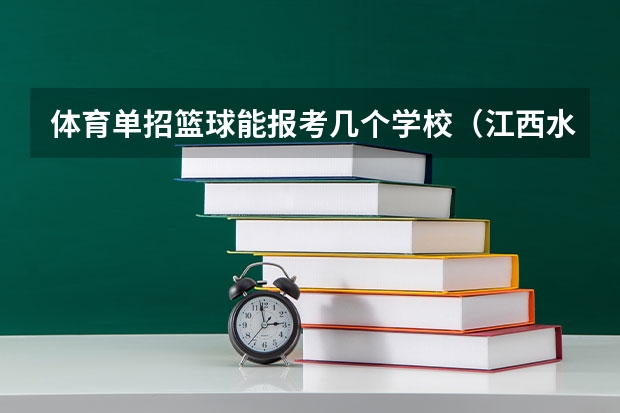 体育单招篮球能报考几个学校（江西水利职业学院单招录取名单）