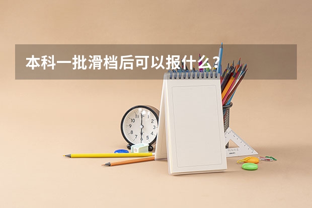 本科一批滑档后可以报什么？
