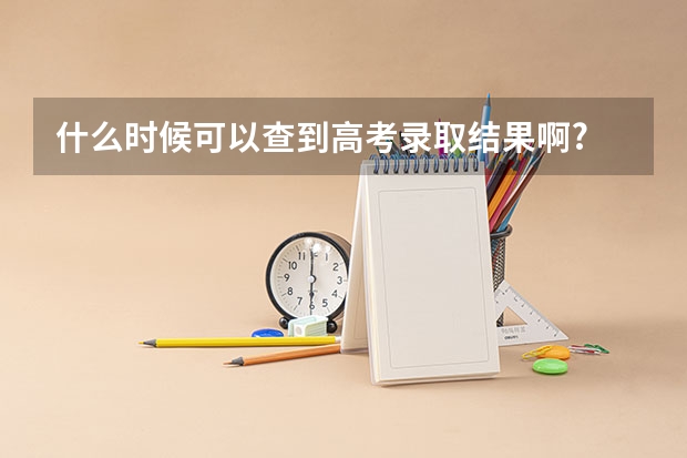什么时候可以查到高考录取结果啊?