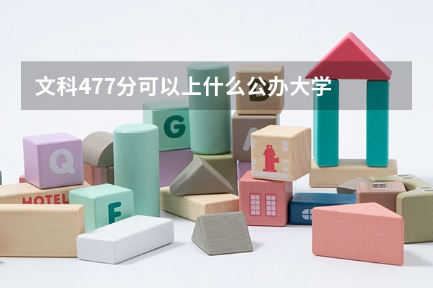 文科477分可以上什么公办大学