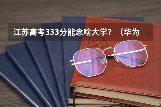 江苏高考333分能念啥大学？（华为发布的是哪一款双网双待G330C手机？）