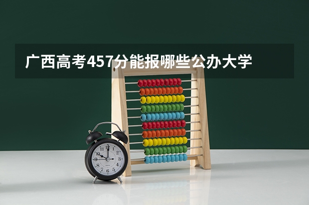 广西高考457分能报哪些公办大学
