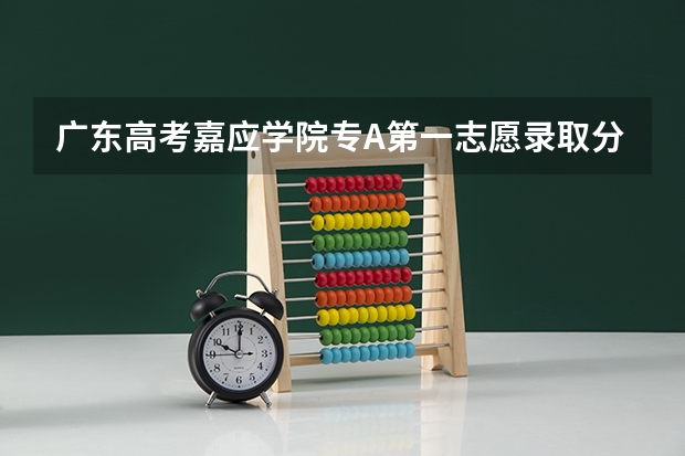 广东高考嘉应学院专A第一志愿录取分数是多少
