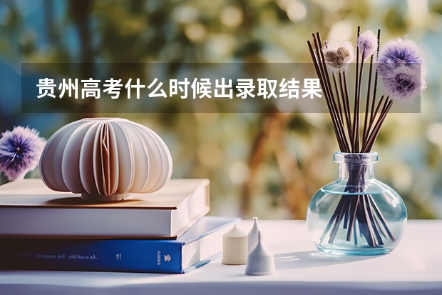 贵州高考什么时候出录取结果