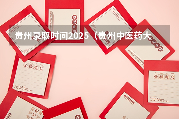 贵州录取时间2025（贵州中医药大学投挡时间和录取时间）