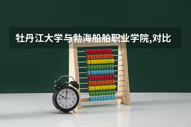牡丹江大学与勃海船舶职业学院,对比哪个要好些？