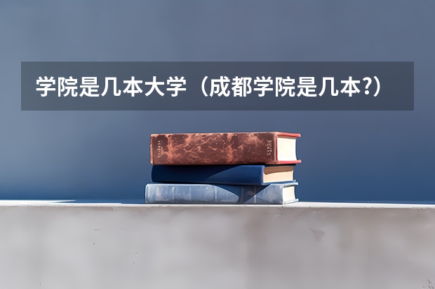 学院是几本大学（成都学院是几本?）