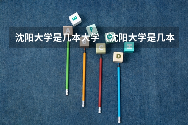 沈阳大学是几本大学（沈阳大学是几本）