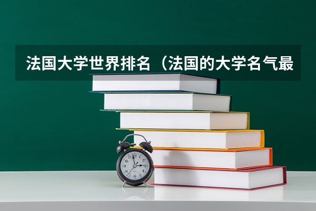 法国大学世界排名（法国的大学名气最大的是哪几所？）