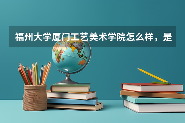 福州大学厦门工艺美术学院怎么样，是几本的