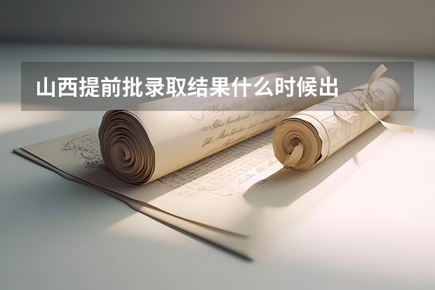 山西提前批录取结果什么时候出
