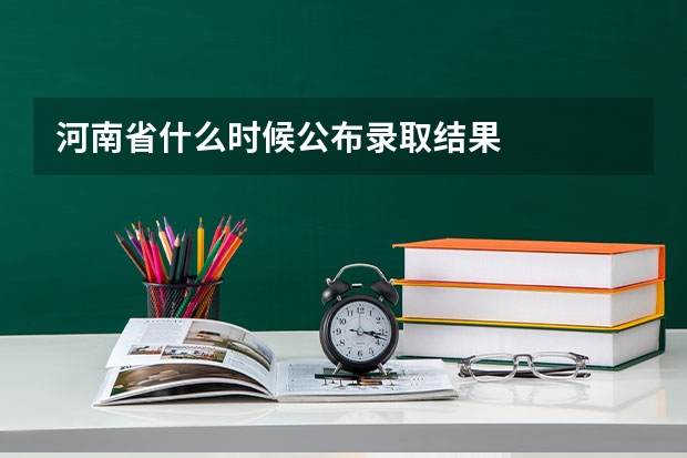 河南省什么时候公布录取结果
