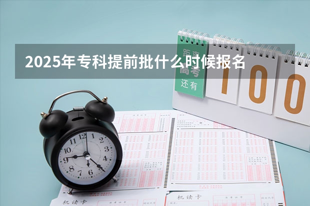 2025年专科提前批什么时候报名