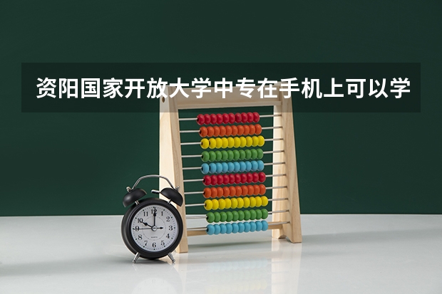 资阳国家开放大学中专在手机上可以学习吗升大专如何自考报名