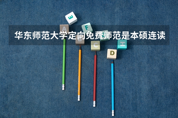 华东师范大学定向免费师范是本硕连读吗