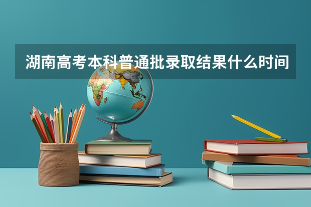 湖南高考本科普通批录取结果什么时间出来