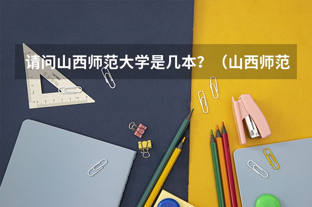 请问山西师范大学是几本？（山西师范大学是几本）