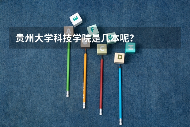 贵州大学科技学院是几本呢？