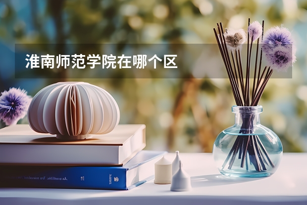 淮南师范学院在哪个区