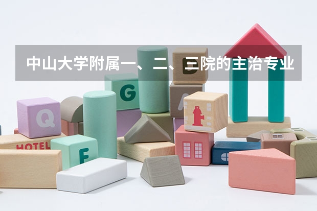 中山大学附属一、二、三院的主治专业是什么？