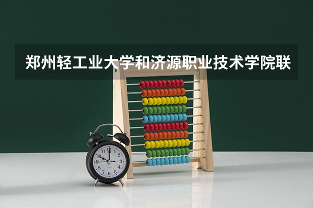 郑州轻工业大学和济源职业技术学院联办是什么？