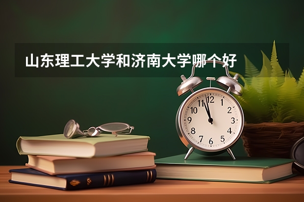 山东理工大学和济南大学哪个好