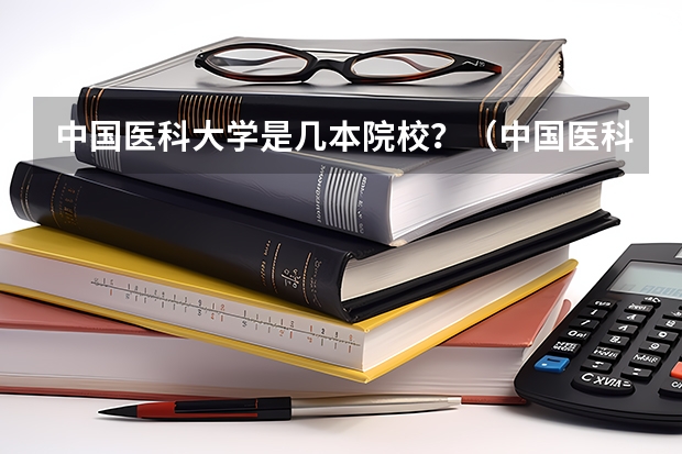 中国医科大学是几本院校？（中国医科大学是几本）