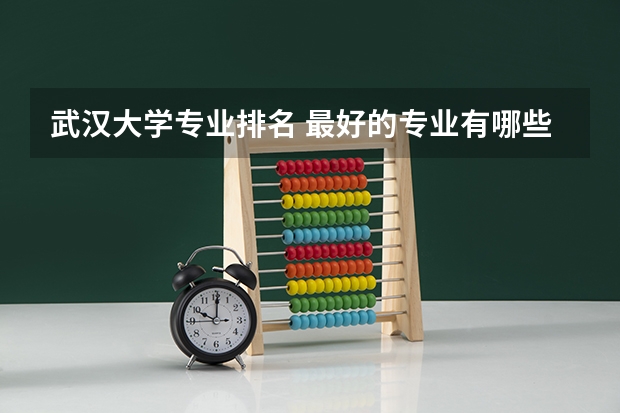 武汉大学专业排名 最好的专业有哪些