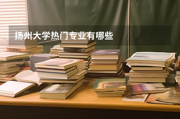 扬州大学热门专业有哪些