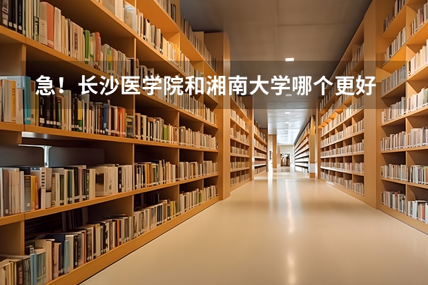急！长沙医学院和湘南大学哪个更好