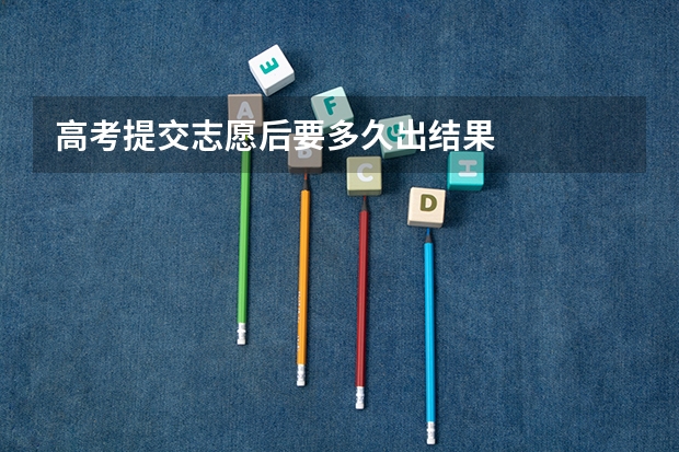 高考提交志愿后要多久出结果