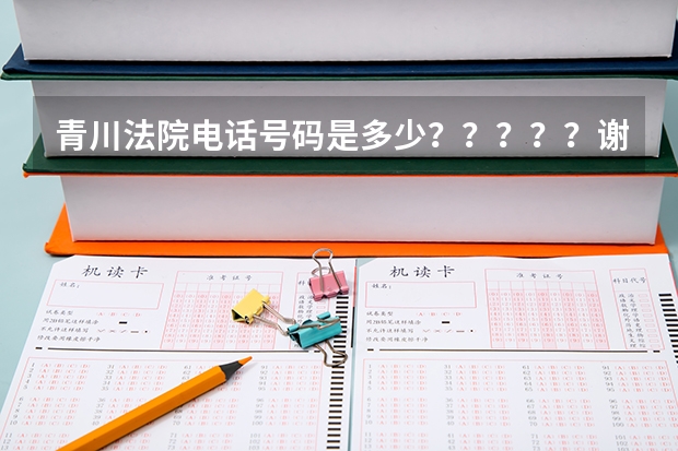 青川法院电话号码是多少？？？？？谢谢大学？？？？？？