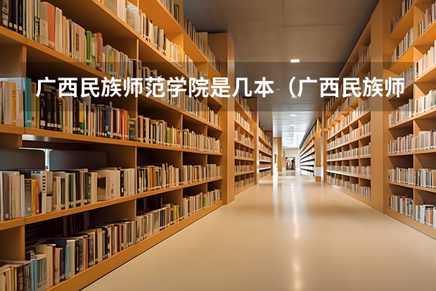 广西民族师范学院是几本（广西民族师范学院是几本）