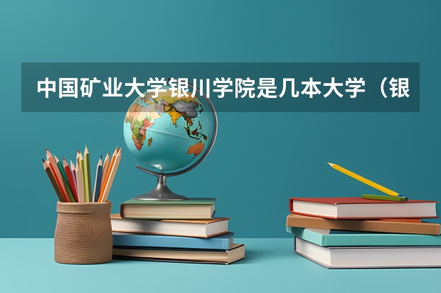 中国矿业大学银川学院是几本大学（银川学院是几本大学）