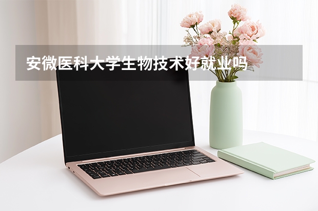 安微医科大学生物技术好就业吗