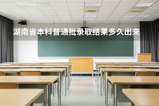 湖南省本科普通批录取结果多久出来