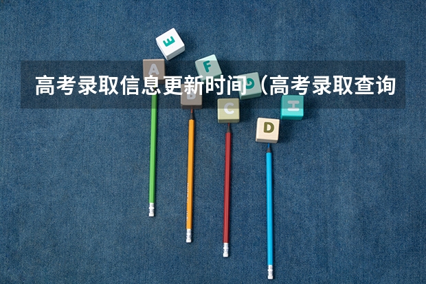 高考录取信息更新时间（高考录取查询一般几点可以查）