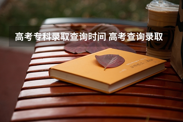 高考专科录取查询时间 高考查询录取时间