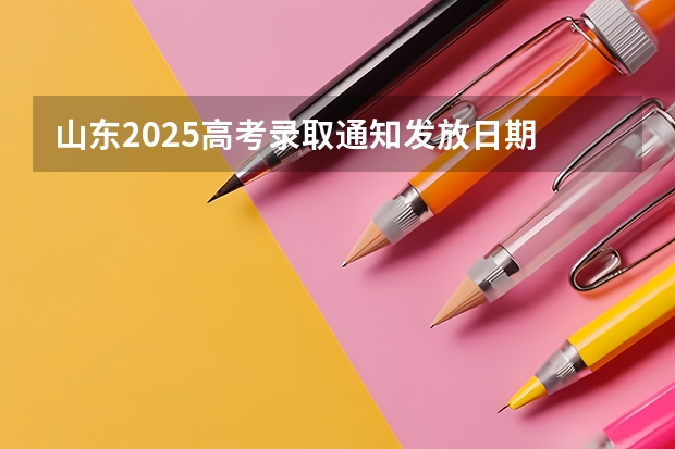 山东2025高考录取通知发放日期 2025山东高考录取时间