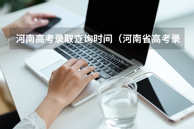 河南高考录取查询时间（河南省高考录取查询时间）