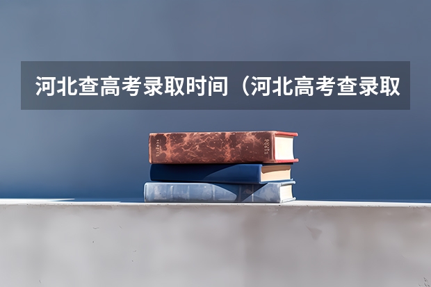河北查高考录取时间（河北高考查录取结果时间）