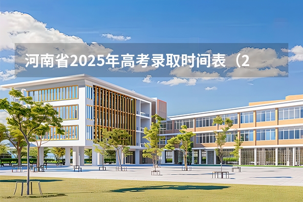河南省2025年高考录取时间表（2025年河南高考录取投档时间表）