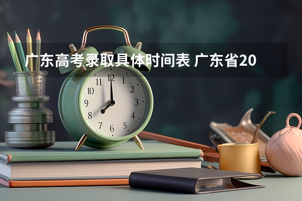 广东高考录取具体时间表 广东省2025高考录取时间表