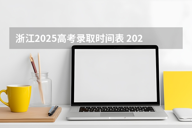 浙江2025高考录取时间表 2025浙江高考录取时间节点