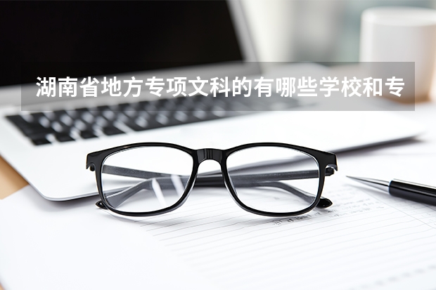 湖南省地方专项文科的有哪些学校和专业