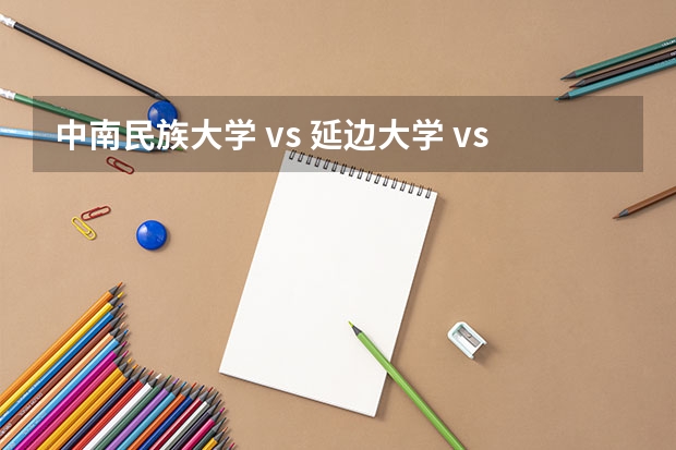中南民族大学 vs 延边大学 vs 沈阳建筑大学 哪个好？？；；