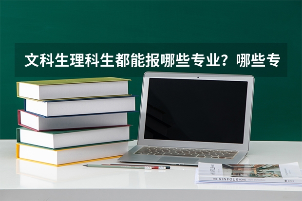 文科生/理科生都能报哪些专业？哪些专业文理兼收？